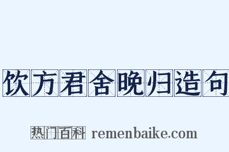 饮方君舍晚归造句是什么意思的图片